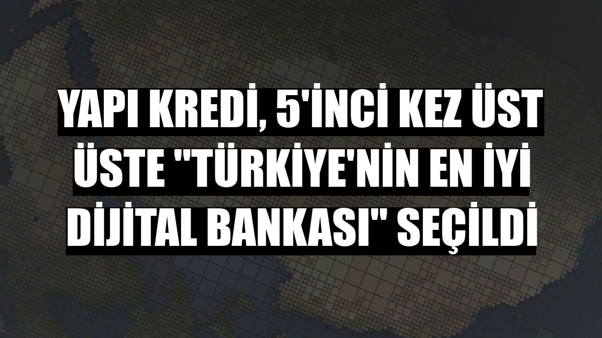 Yapı Kredi, 5'inci kez üst üste 'Türkiye'nin En İyi Dijital Bankası' seçildi