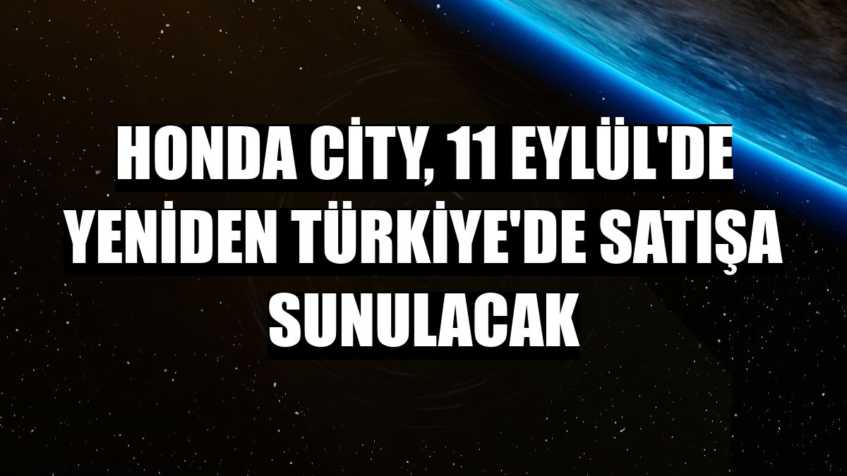 Honda City, 11 Eylül'de yeniden Türkiye'de satışa sunulacak