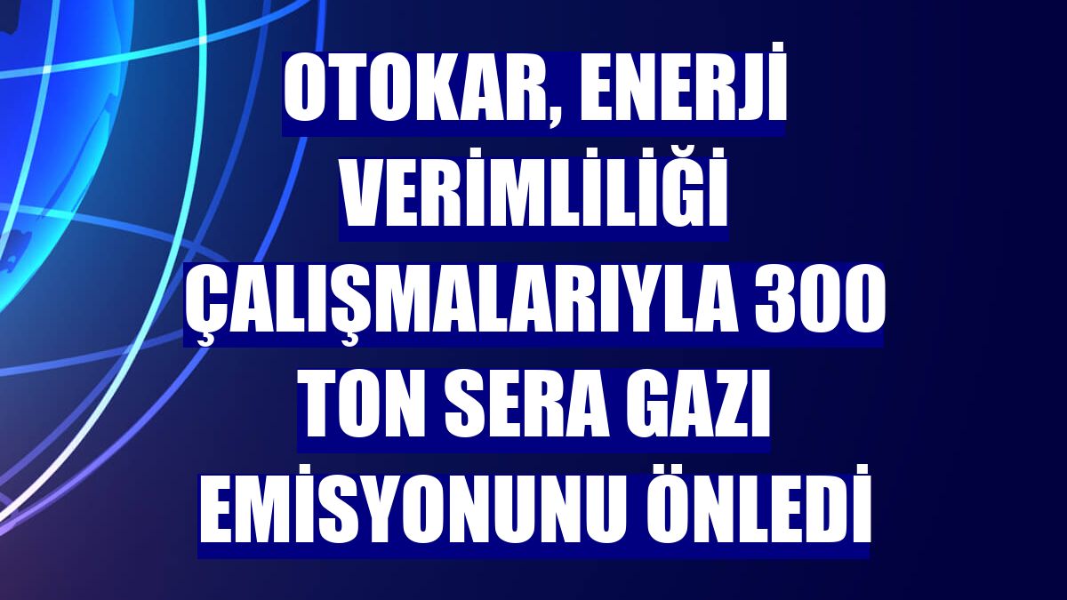 Otokar, enerji verimliliği çalışmalarıyla 300 ton sera gazı emisyonunu önledi