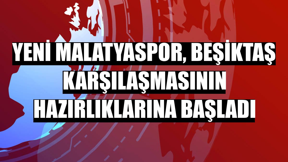 Yeni Malatyaspor, Beşiktaş karşılaşmasının hazırlıklarına başladı