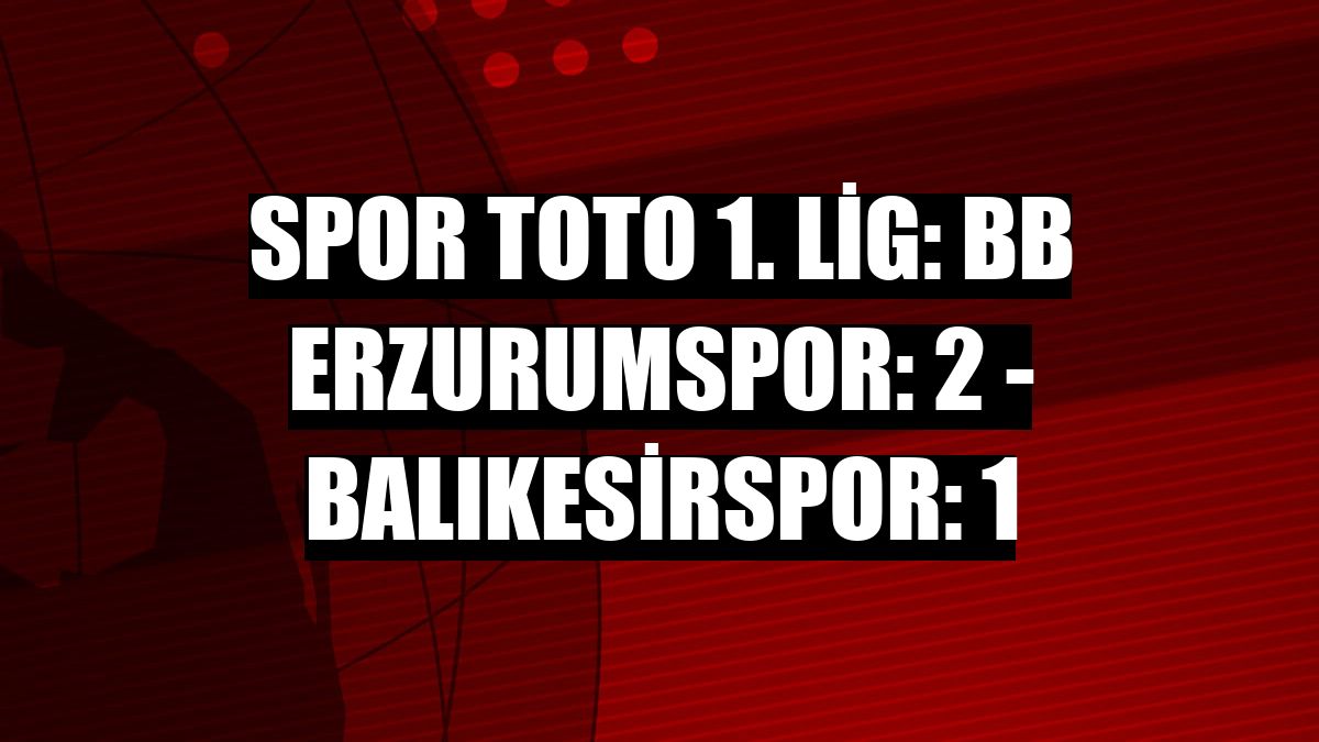 Spor Toto 1. Lig: BB Erzurumspor: 2 - Balıkesirspor: 1