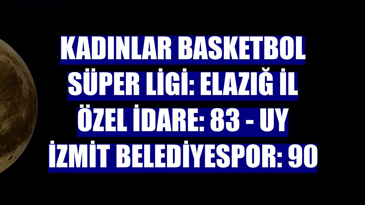 Kadınlar Basketbol Süper Ligi: Elazığ İl Özel İdare: 83 - UY İzmit Belediyespor: 90