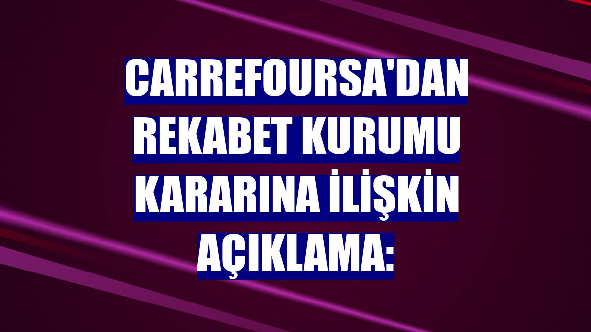 CarrefourSA'dan Rekabet Kurumu kararına ilişkin açıklama: