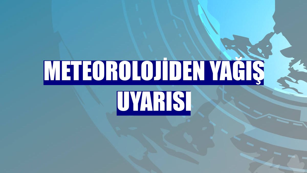 Meteorolojiden yağış uyarısı