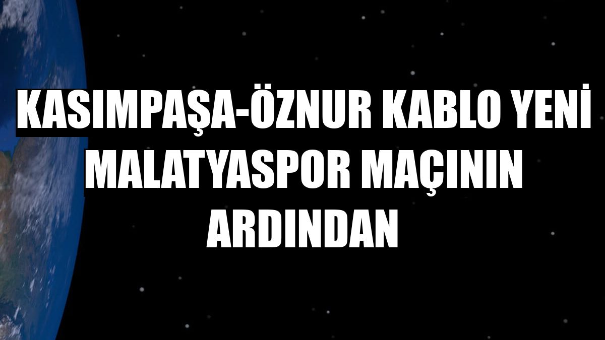 Kasımpaşa-Öznur Kablo Yeni Malatyaspor maçının ardından