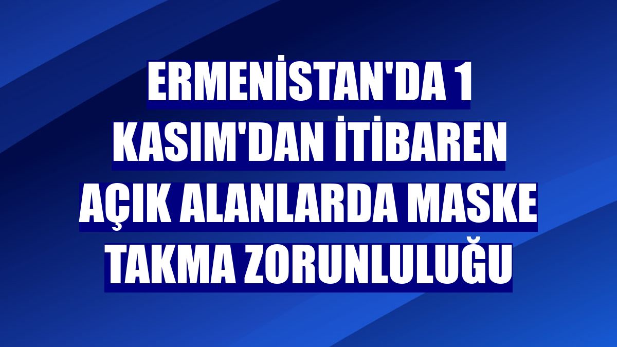 Ermenistan'da 1 Kasım'dan itibaren açık alanlarda maske takma zorunluluğu