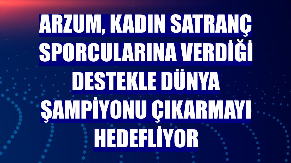Arzum, kadın satranç sporcularına verdiği destekle dünya şampiyonu çıkarmayı hedefliyor