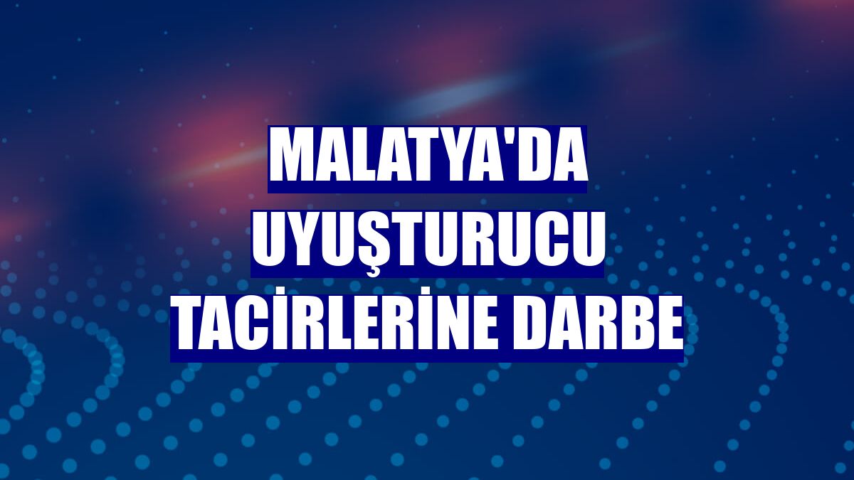 Malatya'da uyuşturucu tacirlerine darbe
