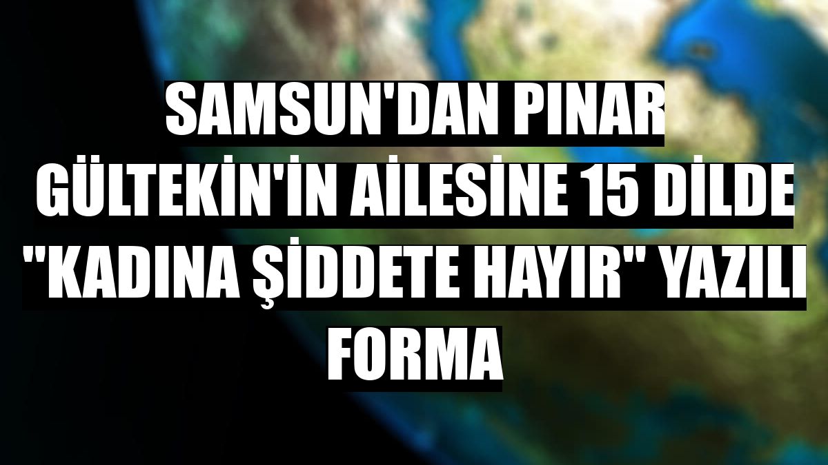 Samsun'dan Pınar Gültekin'in ailesine 15 dilde 'Kadına şiddete hayır' yazılı forma