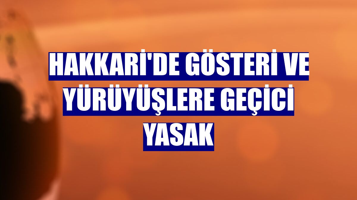 Hakkari'de gösteri ve yürüyüşlere geçici yasak
