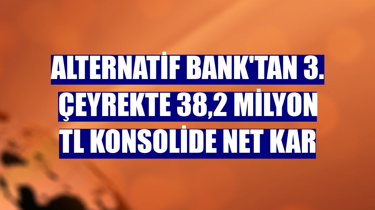 Alternatif Bank'tan 3. çeyrekte 38,2 milyon TL konsolide net kar