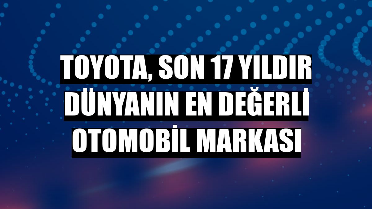 Toyota, son 17 yıldır dünyanın en değerli otomobil markası