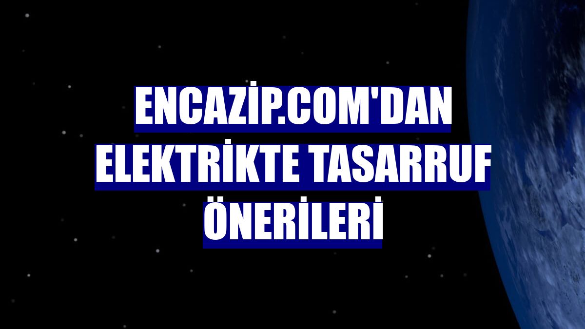 Encazip.com'dan elektrikte tasarruf önerileri