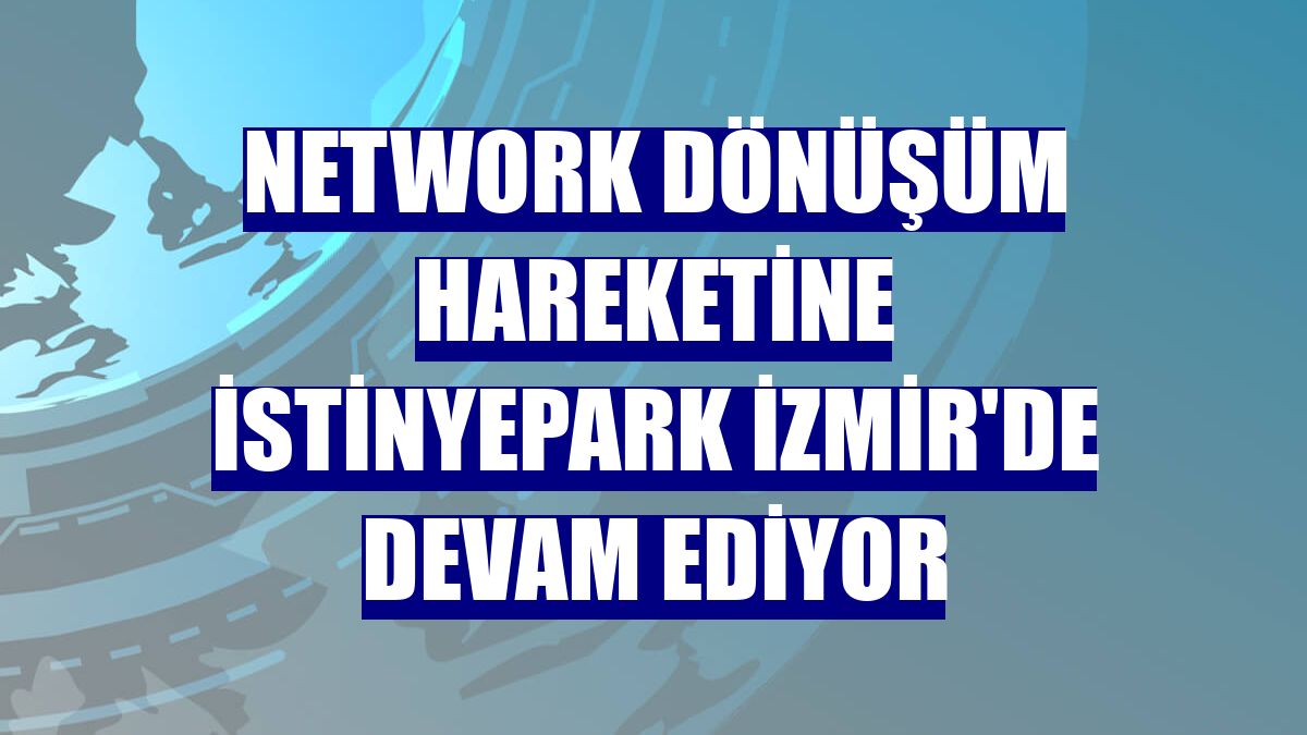 NetWork dönüşüm hareketine İstinyePark İzmir'de devam ediyor