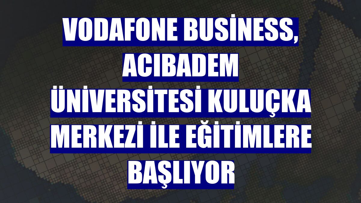 Vodafone Business, Acıbadem Üniversitesi Kuluçka Merkezi ile eğitimlere başlıyor