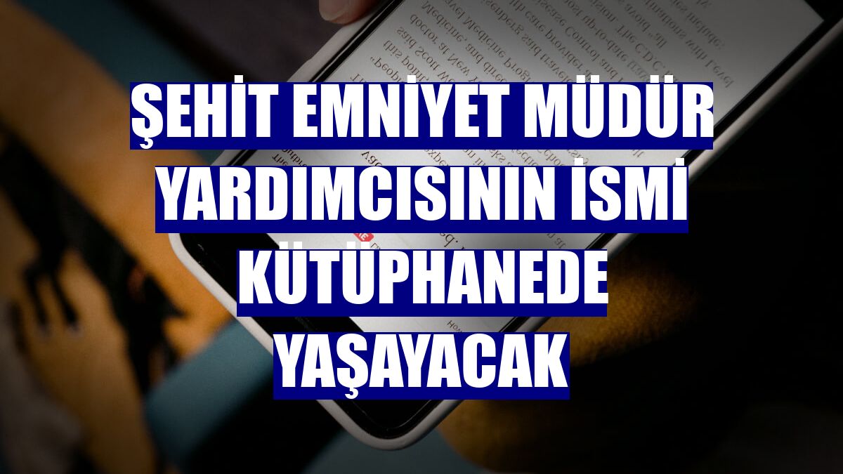 Şehit Emniyet Müdür Yardımcısının ismi kütüphanede yaşayacak
