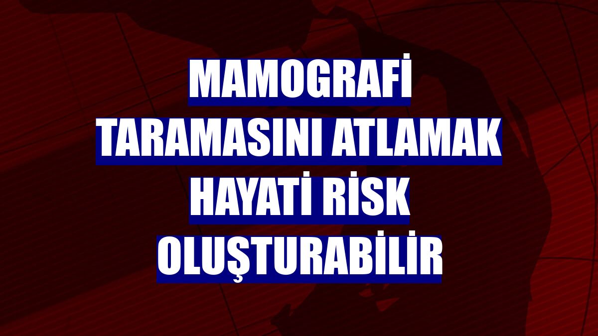 Mamografi taramasını atlamak hayati risk oluşturabilir