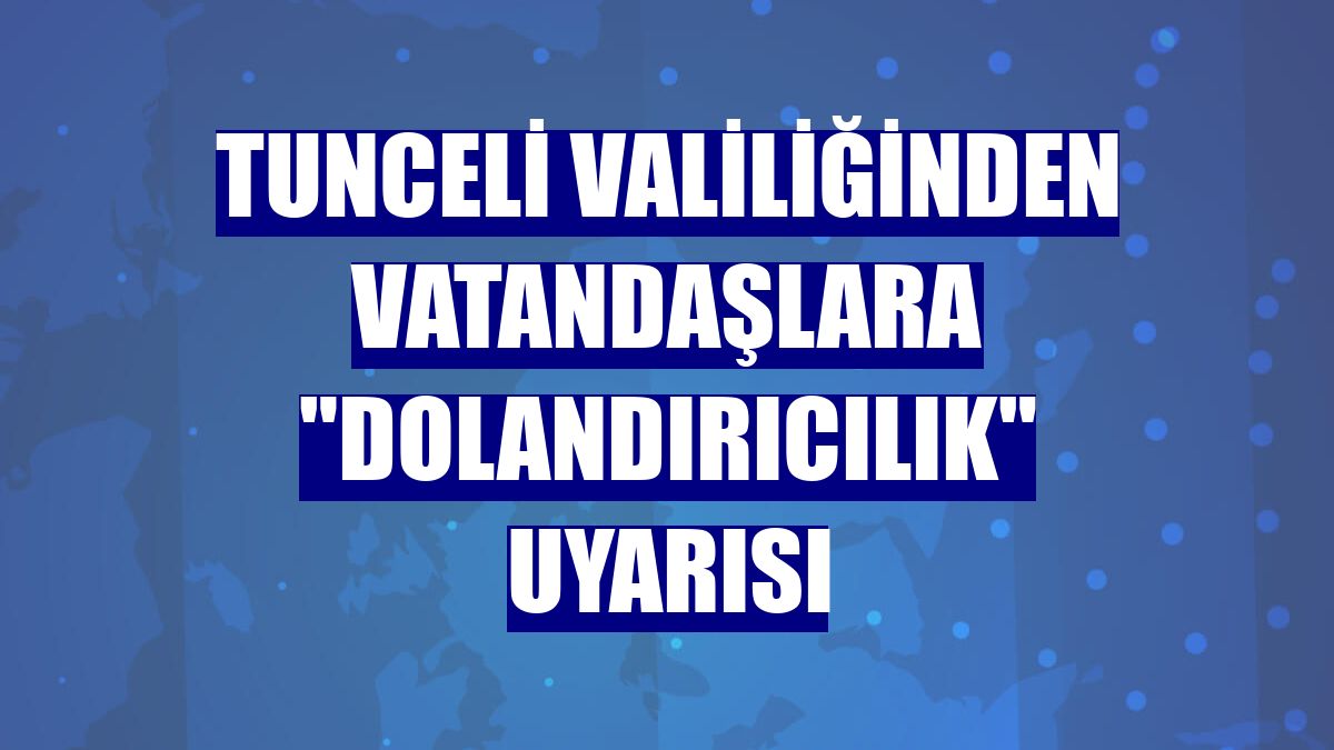 Tunceli Valiliğinden vatandaşlara "dolandırıcılık" uyarısı