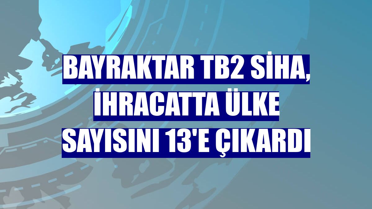 Bayraktar TB2 SİHA, ihracatta ülke sayısını 13'e çıkardı