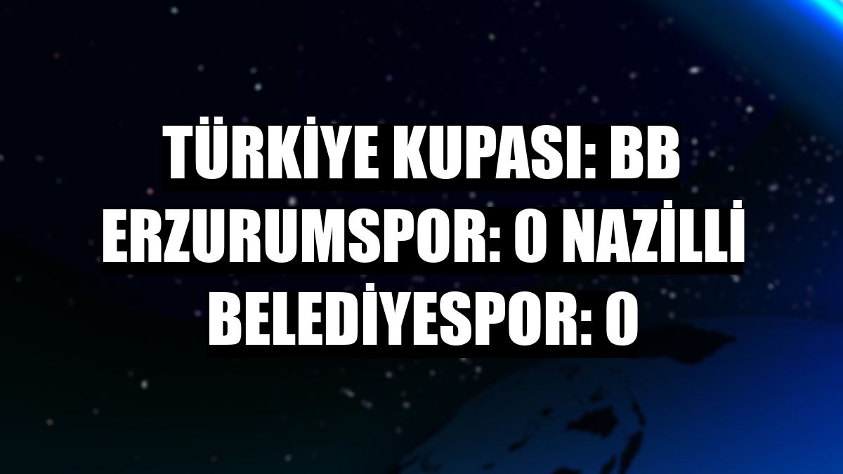 Türkiye Kupası: BB Erzurumspor: 0 Nazilli Belediyespor: 0