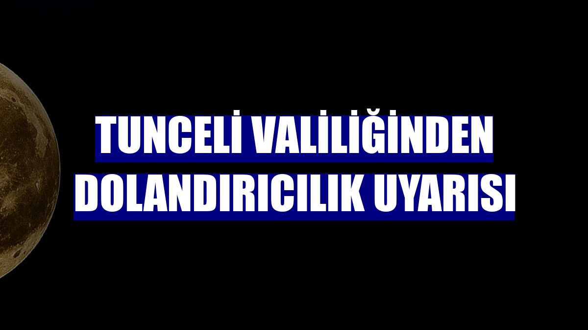 Tunceli Valiliğinden dolandırıcılık uyarısı