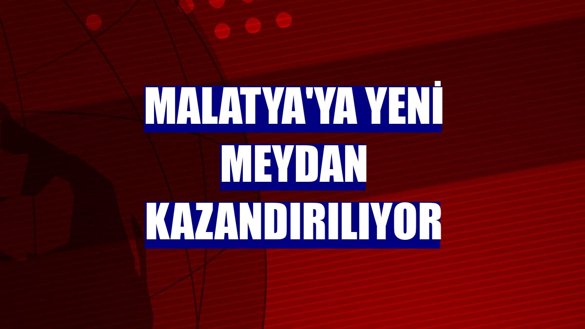 Malatya'ya yeni meydan kazandırılıyor