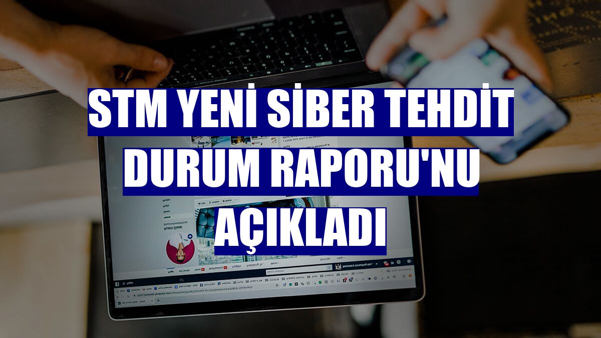 STM yeni Siber Tehdit Durum Raporu'nu açıkladı