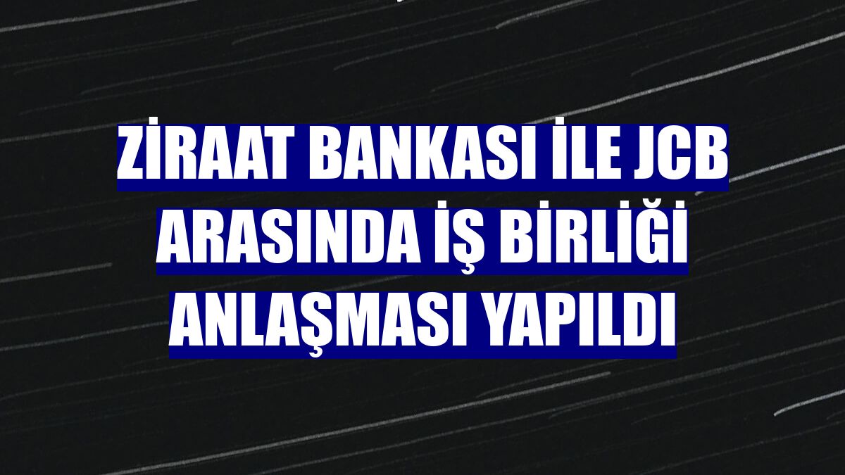 Ziraat Bankası ile JCB arasında iş birliği anlaşması yapıldı