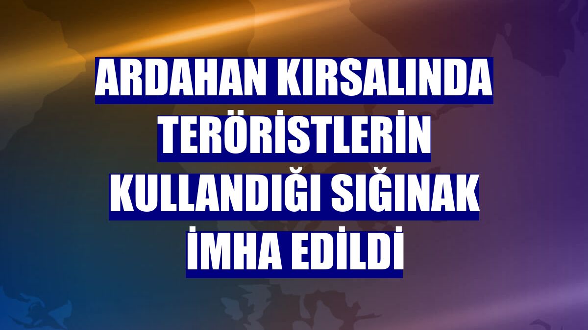 Ardahan kırsalında teröristlerin kullandığı sığınak imha edildi