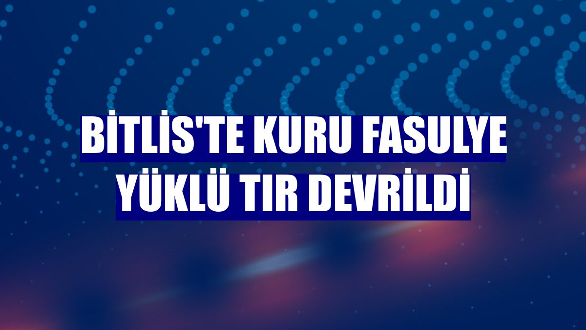 Bitlis'te kuru fasulye yüklü tır devrildi