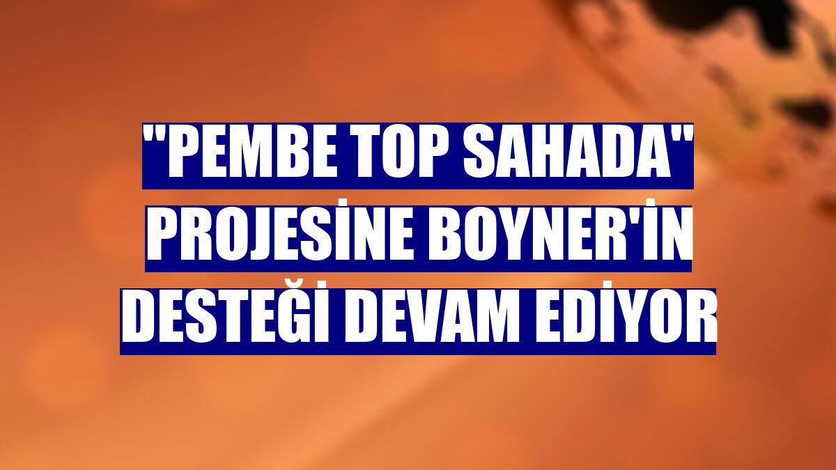 "Pembe Top Sahada" projesine Boyner'in desteği devam ediyor