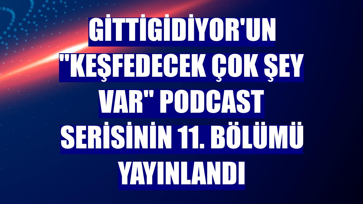 GittiGidiyor'un "Keşfedecek Çok Şey Var" podcast serisinin 11. bölümü yayınlandı