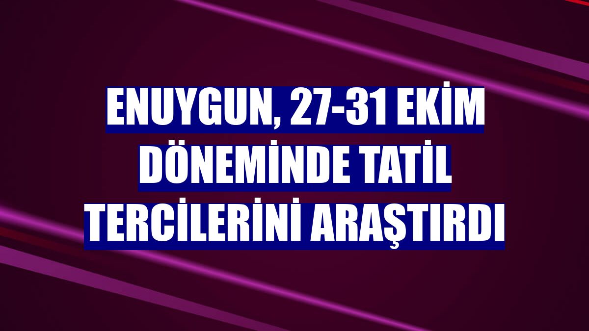 Enuygun, 27-31 Ekim döneminde tatil tercilerini araştırdı