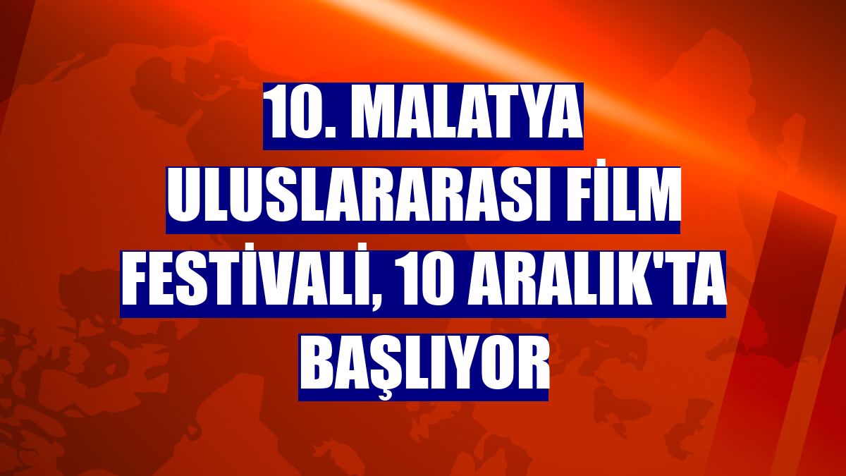 10. Malatya Uluslararası Film Festivali, 10 Aralık'ta başlıyor