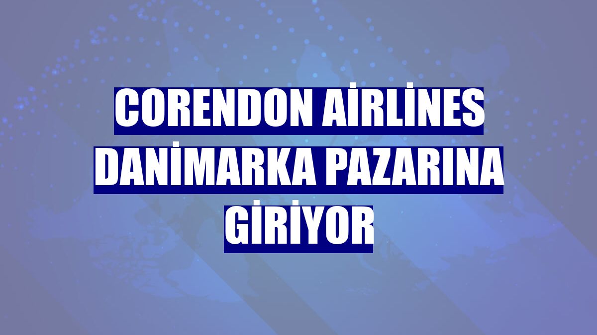 Corendon Airlines Danimarka pazarına giriyor