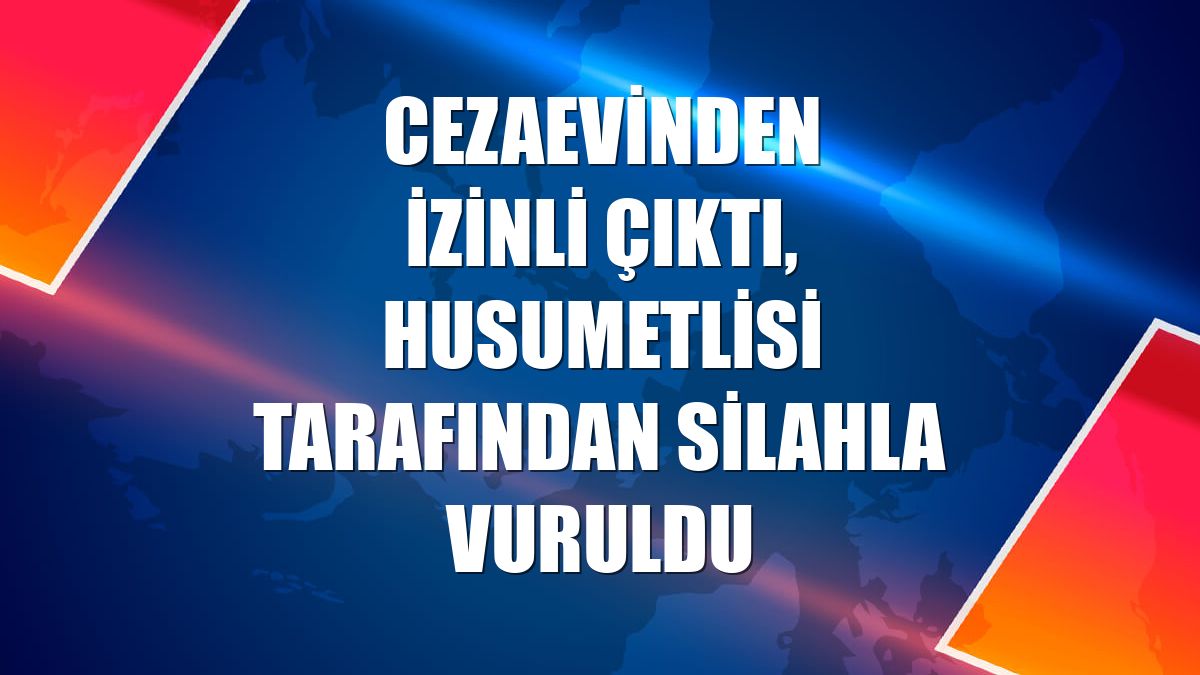Cezaevinden izinli çıktı, husumetlisi tarafından silahla vuruldu