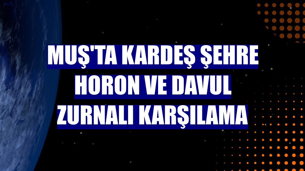 Muş'ta kardeş şehre horon ve davul zurnalı karşılama