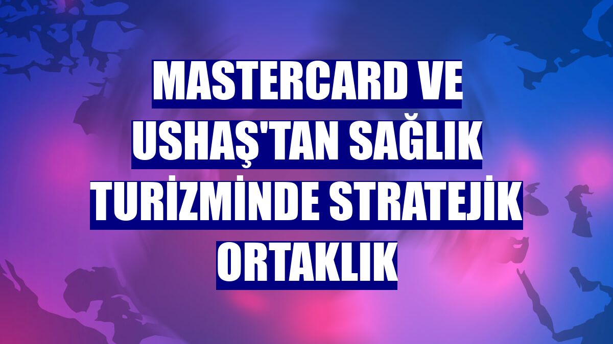 Mastercard ve USHAŞ'tan sağlık turizminde stratejik ortaklık