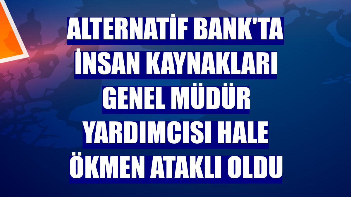 Alternatif Bank'ta İnsan Kaynakları Genel Müdür Yardımcısı Hale Ökmen Ataklı oldu