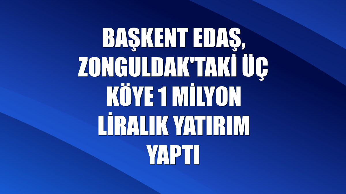 Başkent EDAŞ, Zonguldak'taki üç köye 1 milyon liralık yatırım yaptı