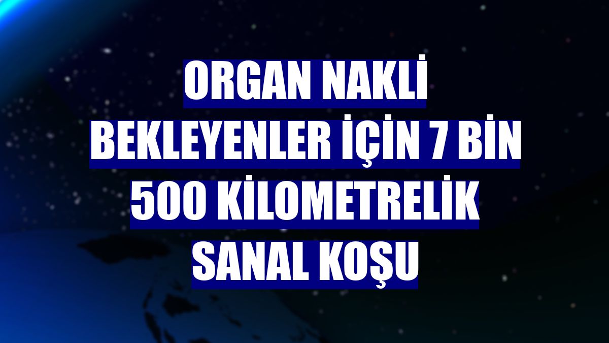 Organ nakli bekleyenler için 7 bin 500 kilometrelik sanal koşu