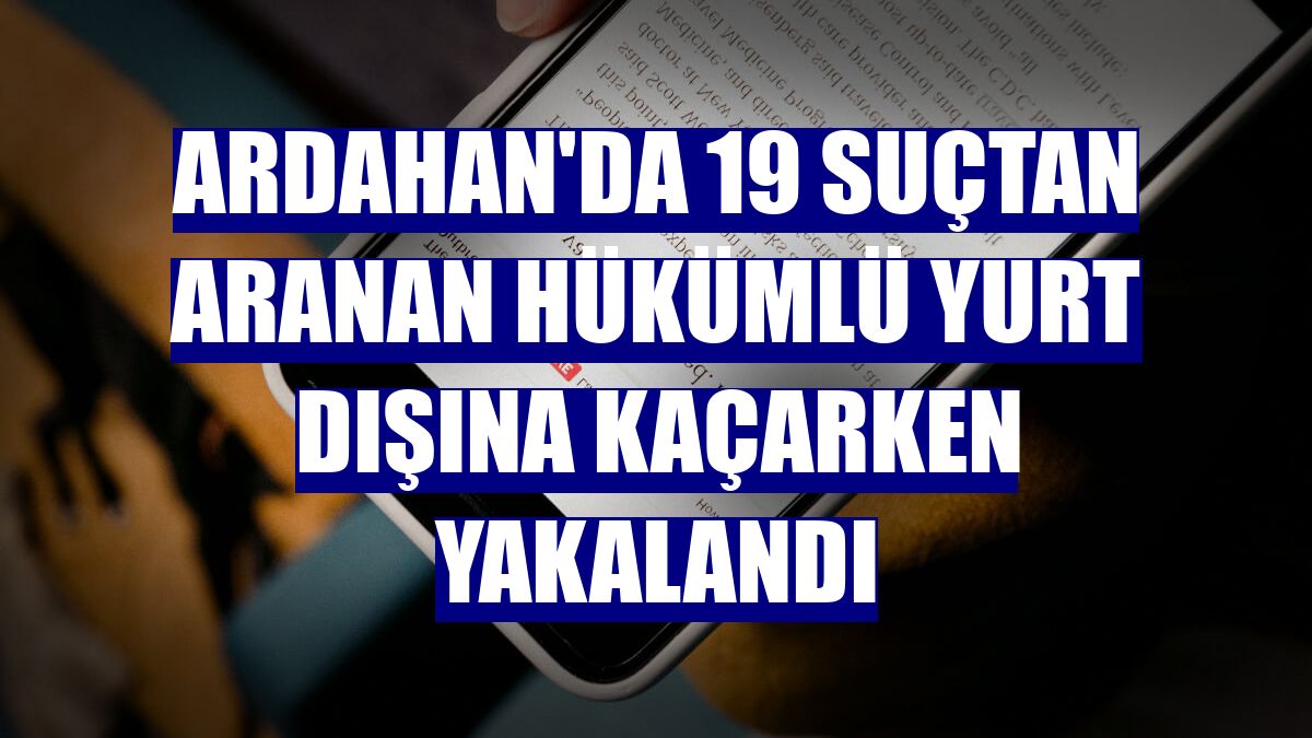 Ardahan'da 19 suçtan aranan hükümlü yurt dışına kaçarken yakalandı