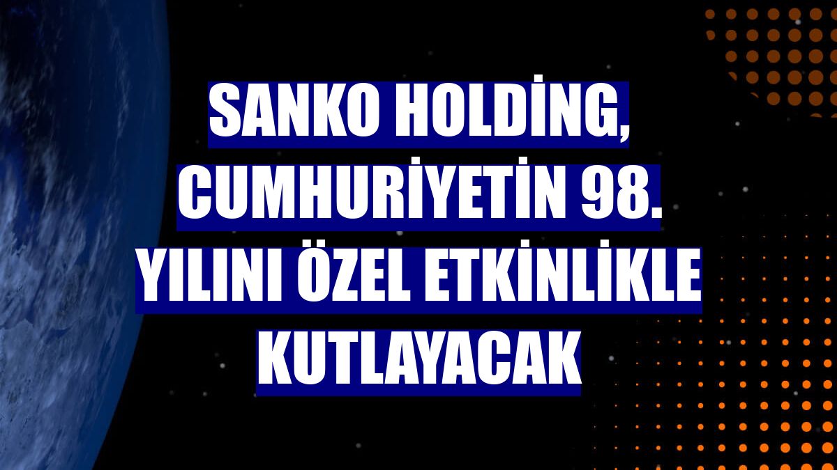 Sanko Holding, Cumhuriyetin 98. yılını özel etkinlikle kutlayacak