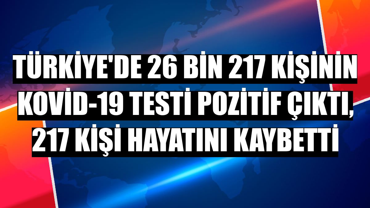 Türkiye'de 26 bin 217 kişinin Kovid-19 testi pozitif çıktı, 217 kişi hayatını kaybetti