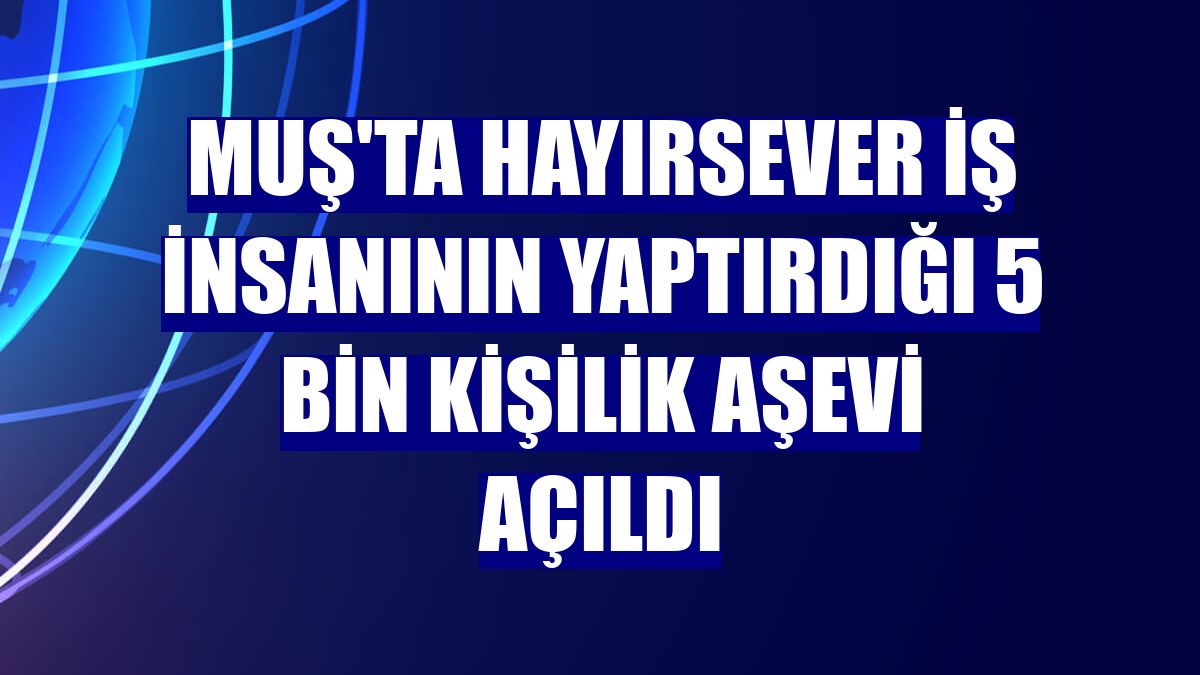 Muş'ta hayırsever iş insanının yaptırdığı 5 bin kişilik aşevi açıldı