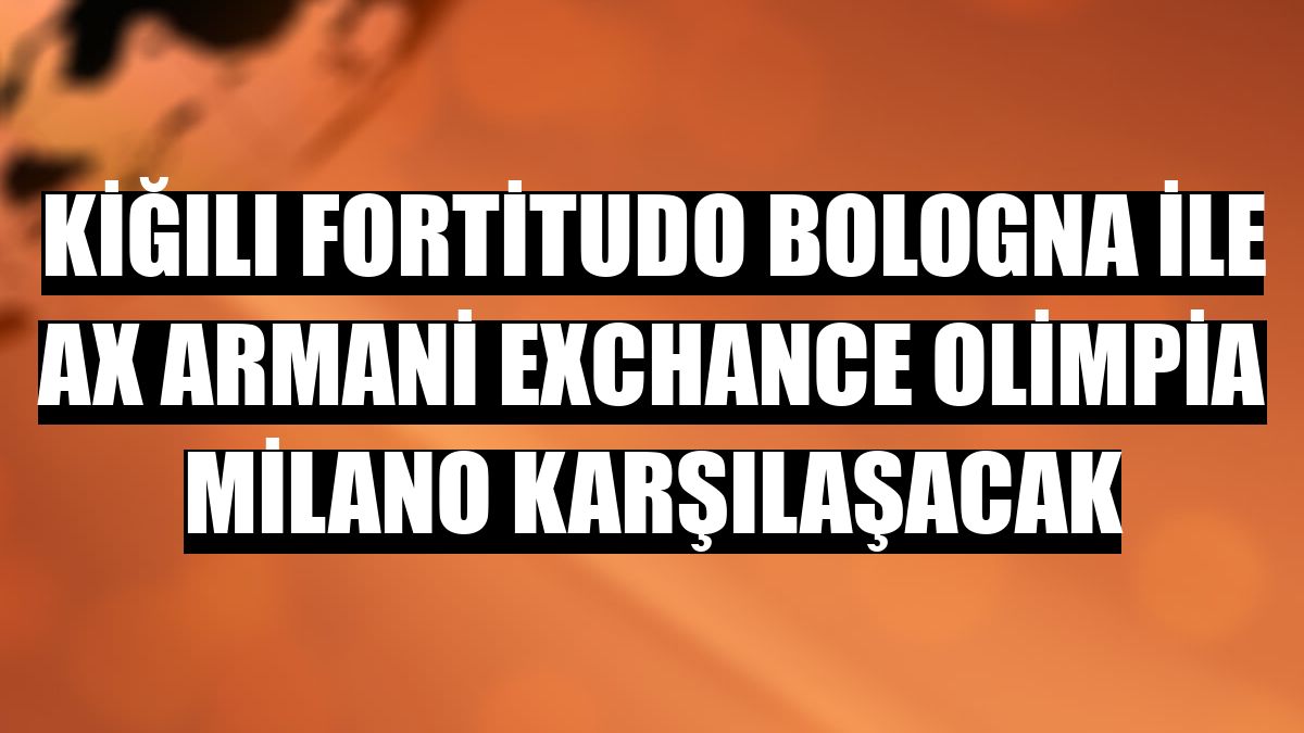 Kiğılı Fortitudo Bologna ile AX Armani Exchance Olimpia Milano karşılaşacak
