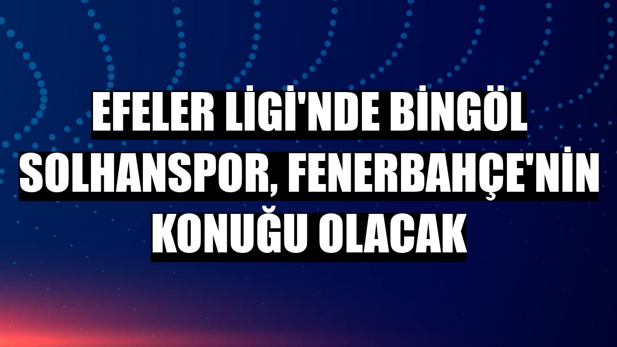Efeler Ligi'nde Bingöl Solhanspor, Fenerbahçe'nin konuğu olacak