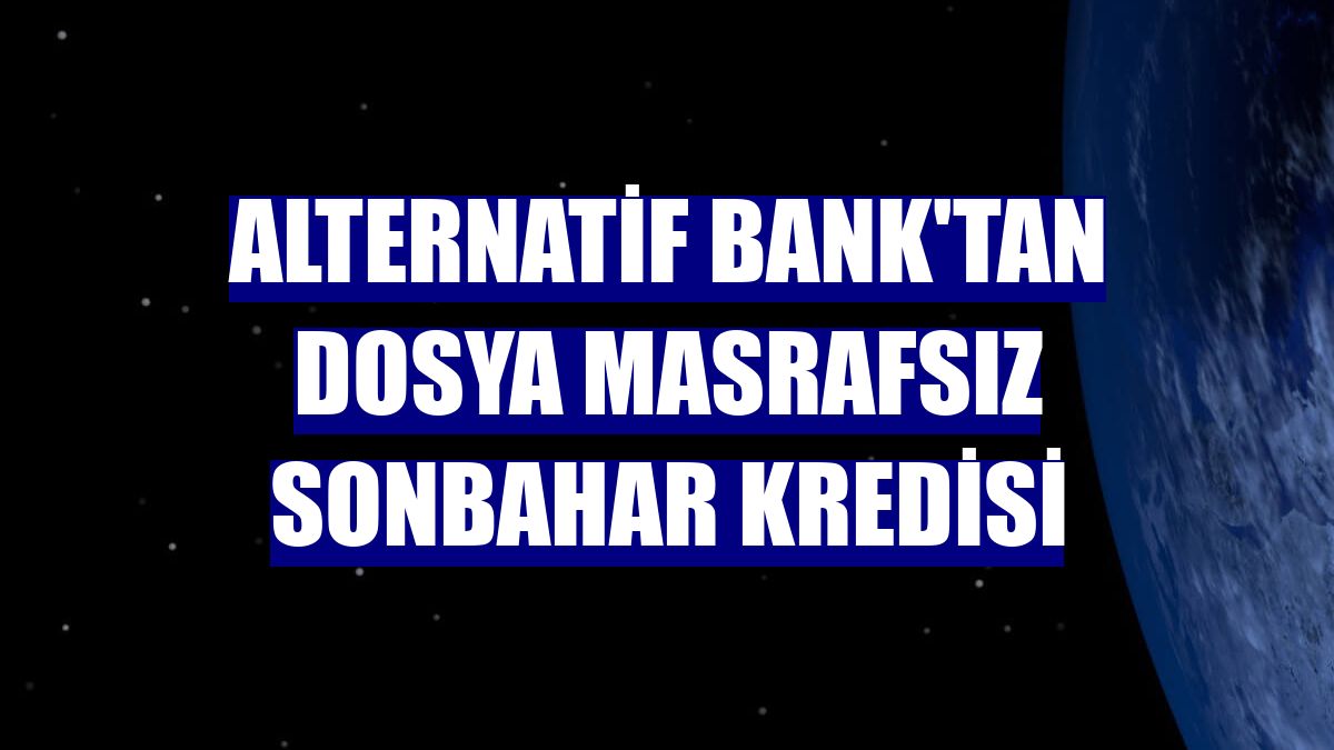 Alternatif Bank'tan dosya masrafsız sonbahar kredisi