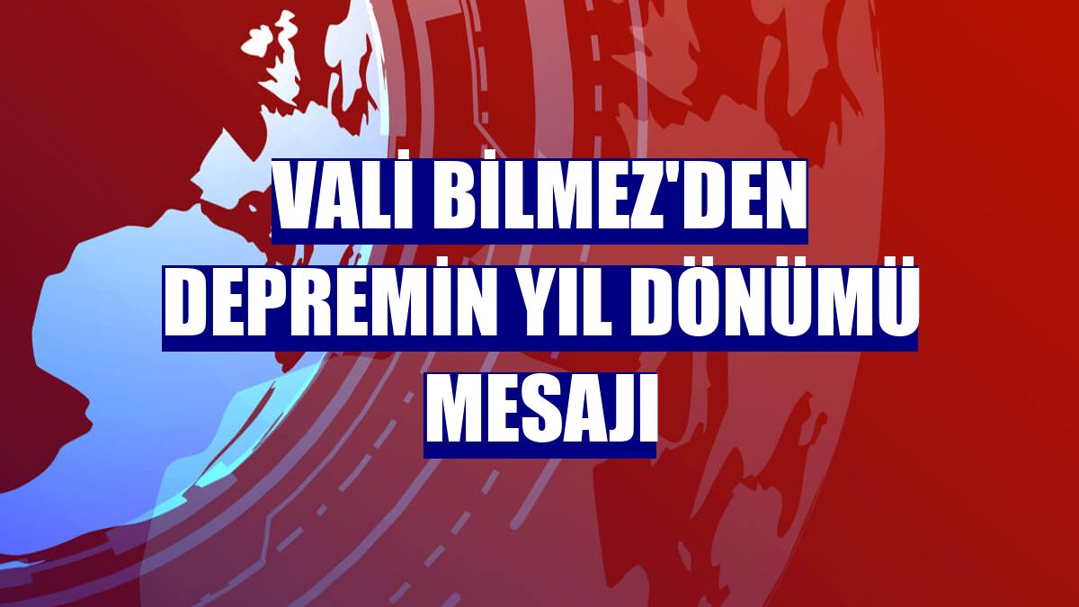 Vali Bilmez'den depremin yıl dönümü mesajı