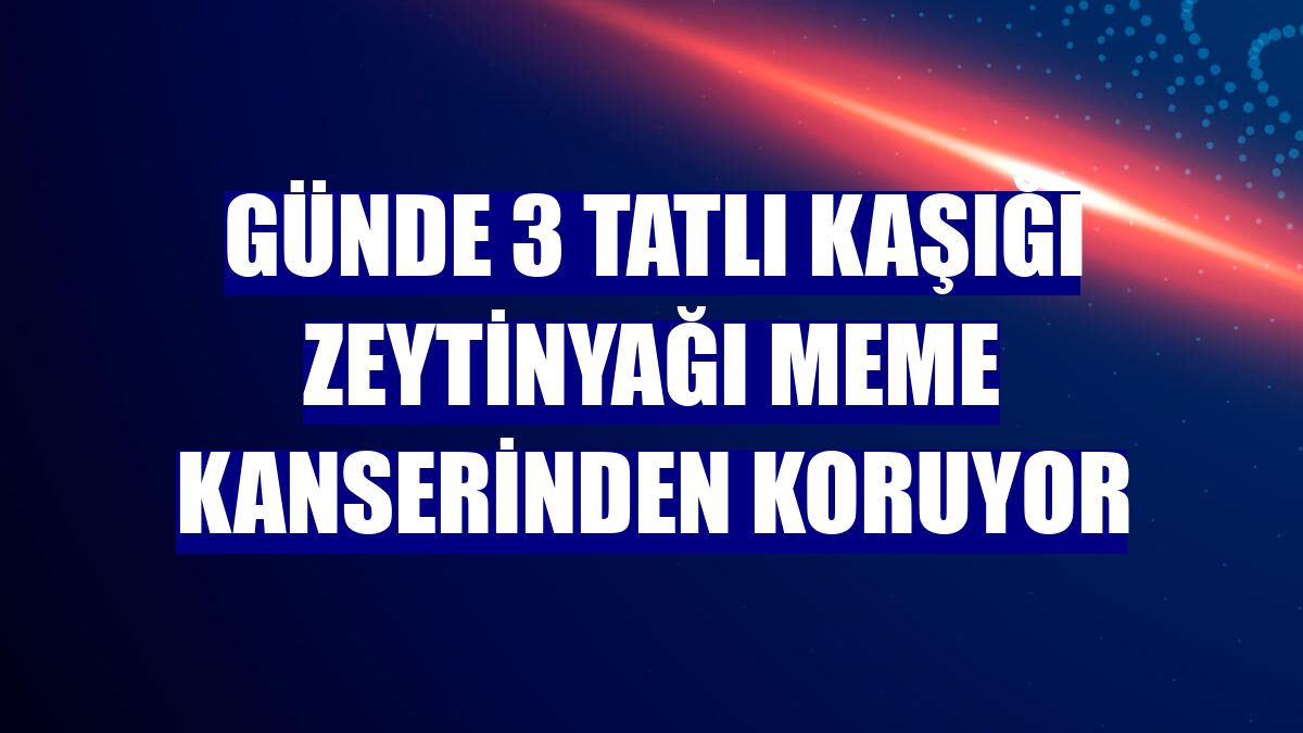 Günde 3 tatlı kaşığı zeytinyağı meme kanserinden koruyor
